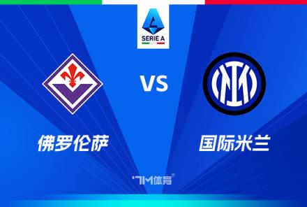 意甲焦點(diǎn)戰(zhàn)：佛羅倫薩對陣國際米蘭