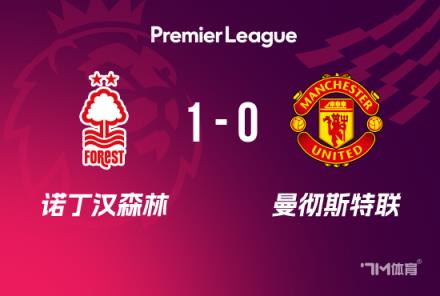 曼聯(lián)0-1諾丁漢森林，4輪不敗終結(jié)埃蘭加弒舊主