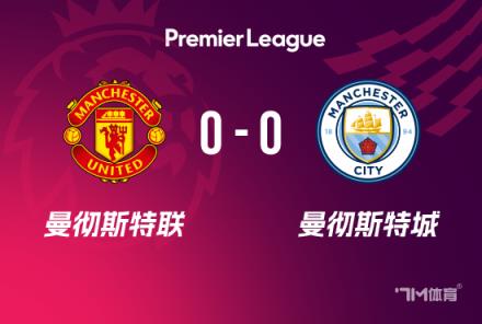 英超-曼聯(lián)0-0曼城 藍(lán)月亮遭逆轉(zhuǎn)難破連勝魔咒仍距前四1分