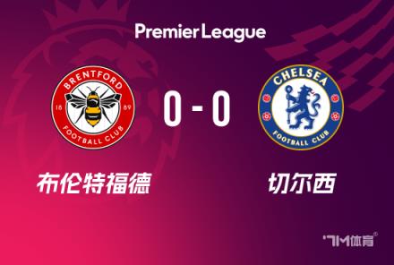 英超-切爾西0-0戰(zhàn)平布倫特福德仍居第四 藍軍21次射門無果