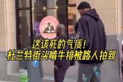 無人可比擬的氣質(zhì)！杜蘭特被路人發(fā)現(xiàn)在街頭啃牛排
