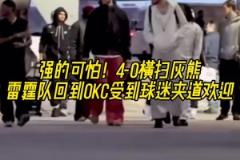 強(qiáng)得可怕！雷霆4-0橫掃灰熊 回到OKC受球迷熱烈歡迎