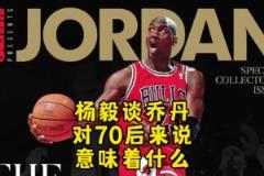 楊毅：邁克爾-喬丹對70后意味著什么？當(dāng)年都沒多少人看籃球！