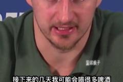 約基奇談他的一些休賽期計劃：接下來的幾天我可能會喝很多啤酒。
